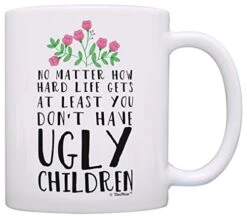 Mom Birthday Mug From Daughter At Least You Don't Have Ugly Children Ceramic 11oz Coffee Mug Tea Cup White